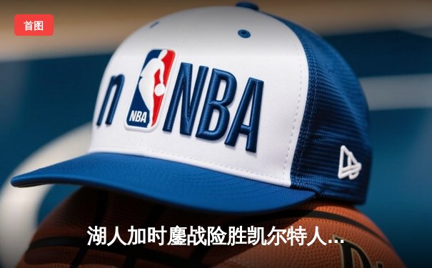 湖人加时鏖战险胜凯尔特人 詹姆斯狂砍41分献关键封盖