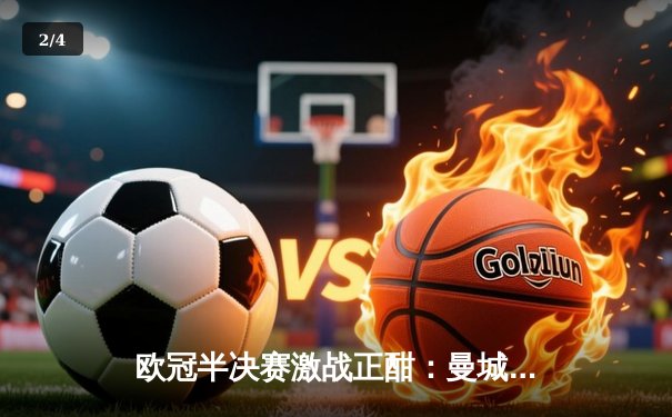 欧冠半决赛激战正酣：曼城主场逆转拜仁，哈兰德双响定乾坤 - 2