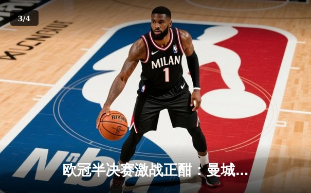 欧冠半决赛激战正酣：曼城主场逆转拜仁，哈兰德双响定乾坤 - 3