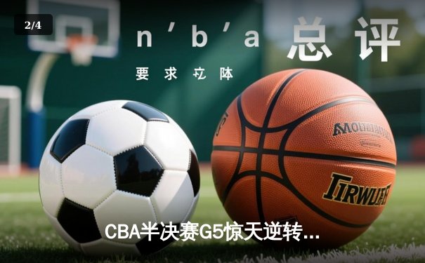 CBA半决赛G5惊天逆转！辽宁本钢加时险胜广东东莞大益 3-2挺进总决赛 - 2