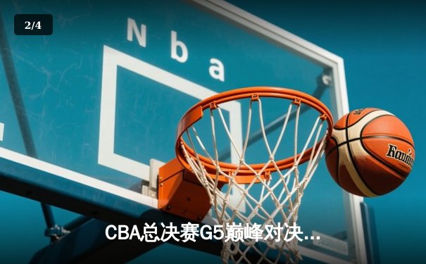 CBA总决赛G5巅峰对决：辽宁本钢逆转新疆飞虎成就三连冠伟业 - 2