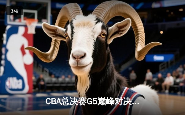 CBA总决赛G5巅峰对决：辽宁本钢逆转新疆飞虎成就三连冠伟业 - 3