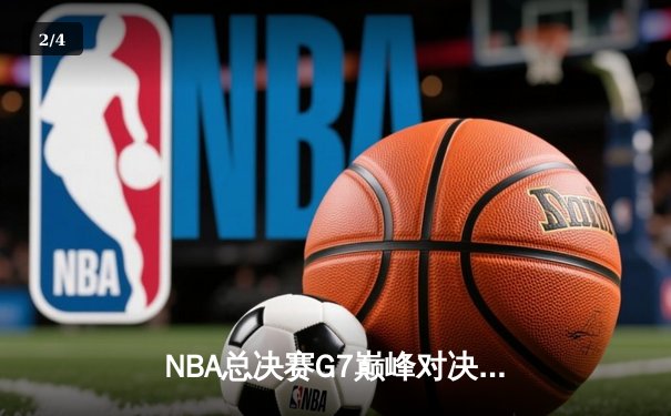 NBA总决赛G7巅峰对决：湖人加时险胜凯尔特人，詹姆斯狂砍三双夺魁 - 2