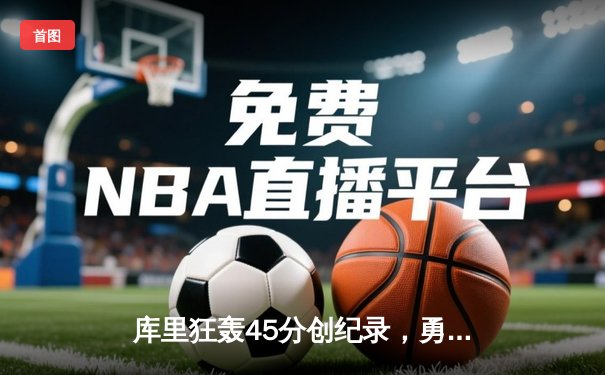 库里狂轰45分创纪录，勇士加时险胜凯尔特人扳平总比分