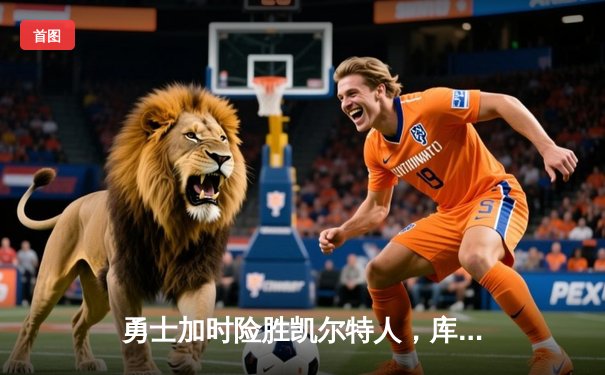 勇士加时险胜凯尔特人，库里狂砍43分率队完成18分大逆转