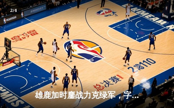 雄鹿加时鏖战力克绿军，字母哥45分准三双主宰北岸花园 - 2