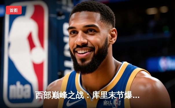 西部巅峰之战：库里末节爆发砍20分，勇士加时险胜掘金捍卫主场
